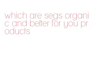 which are segs organic and better for you products