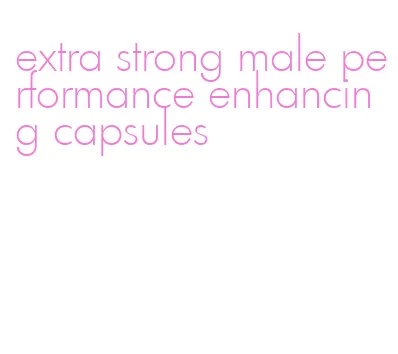 extra strong male performance enhancing capsules