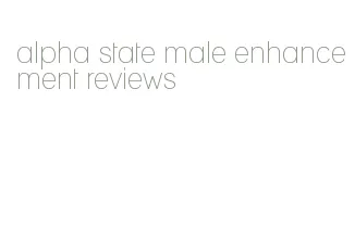 alpha state male enhancement reviews
