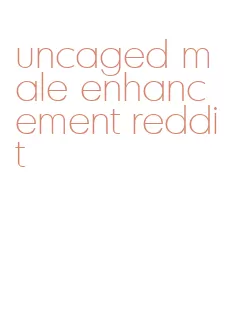 uncaged male enhancement reddit