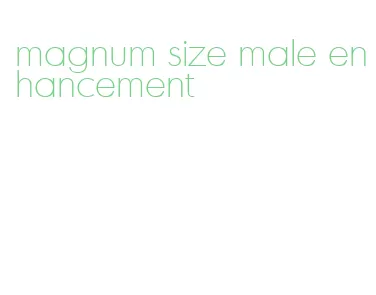 magnum size male enhancement
