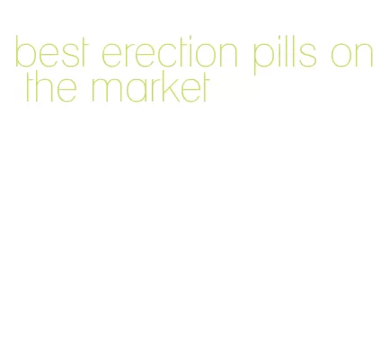 best erection pills on the market