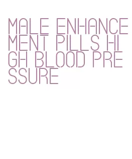 male enhancement pills high blood pressure