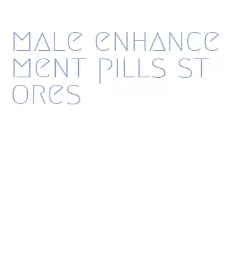 male enhancement pills stores