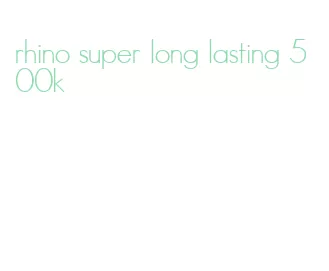 rhino super long lasting 500k