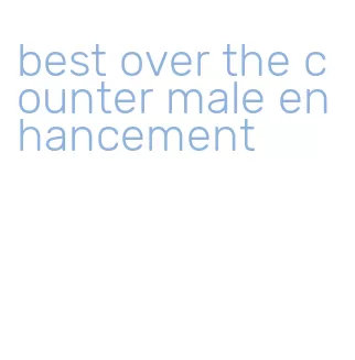 best over the counter male enhancement