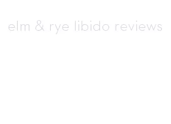 elm & rye libido reviews