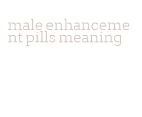 male enhancement pills meaning