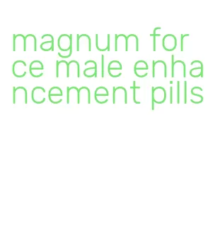 magnum force male enhancement pills