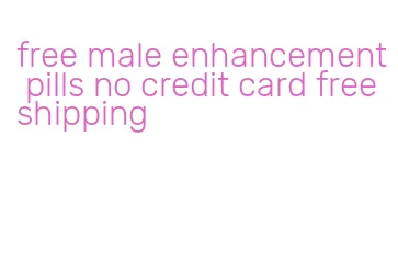 free male enhancement pills no credit card free shipping