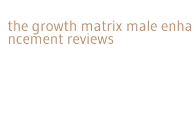 the growth matrix male enhancement reviews