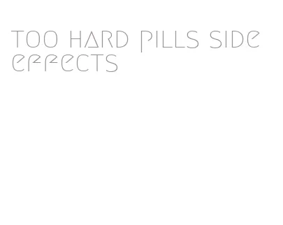 too hard pills side effects