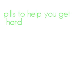 pills to help you get hard