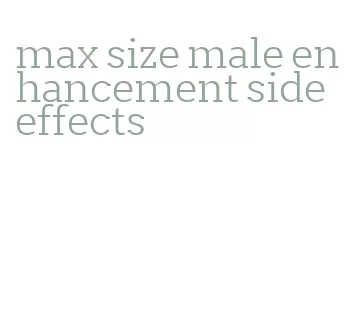 max size male enhancement side effects