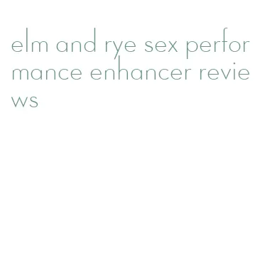 elm and rye sex performance enhancer reviews