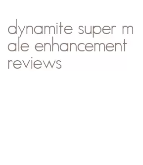 dynamite super male enhancement reviews
