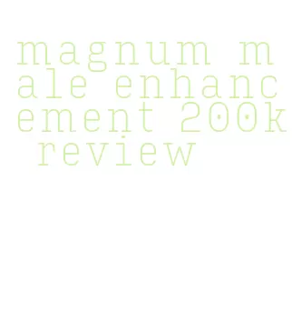 magnum male enhancement 200k review